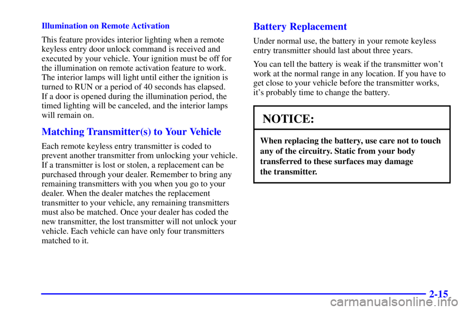 BUICK CENTURY 2001  Owners Manual 2-15
Illumination on Remote Activation
This feature provides interior lighting when a remote
keyless entry door unlock command is received and
executed by your vehicle. Your ignition must be off for
t