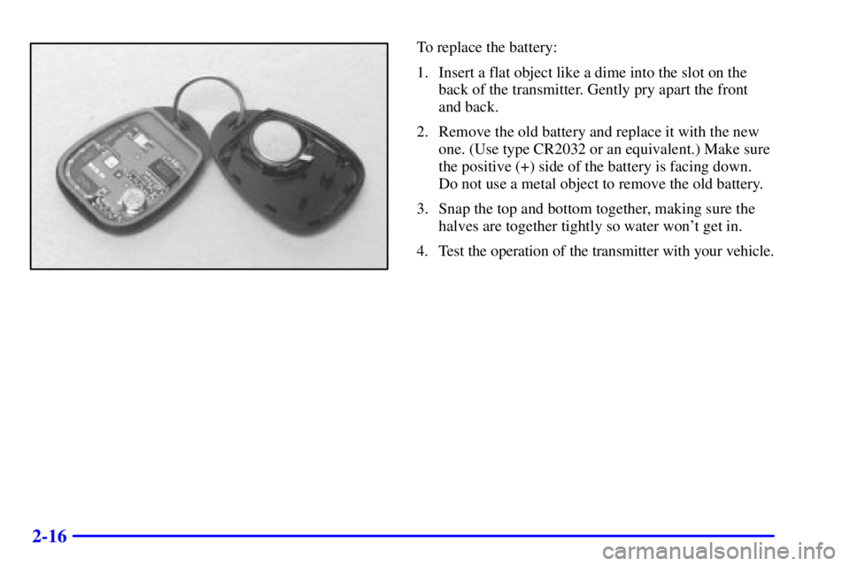 BUICK CENTURY 2001 Manual Online 2-16
To replace the battery:
1. Insert a flat object like a dime into the slot on the
back of the transmitter. Gently pry apart the front
and back.
2. Remove the old battery and replace it with the ne