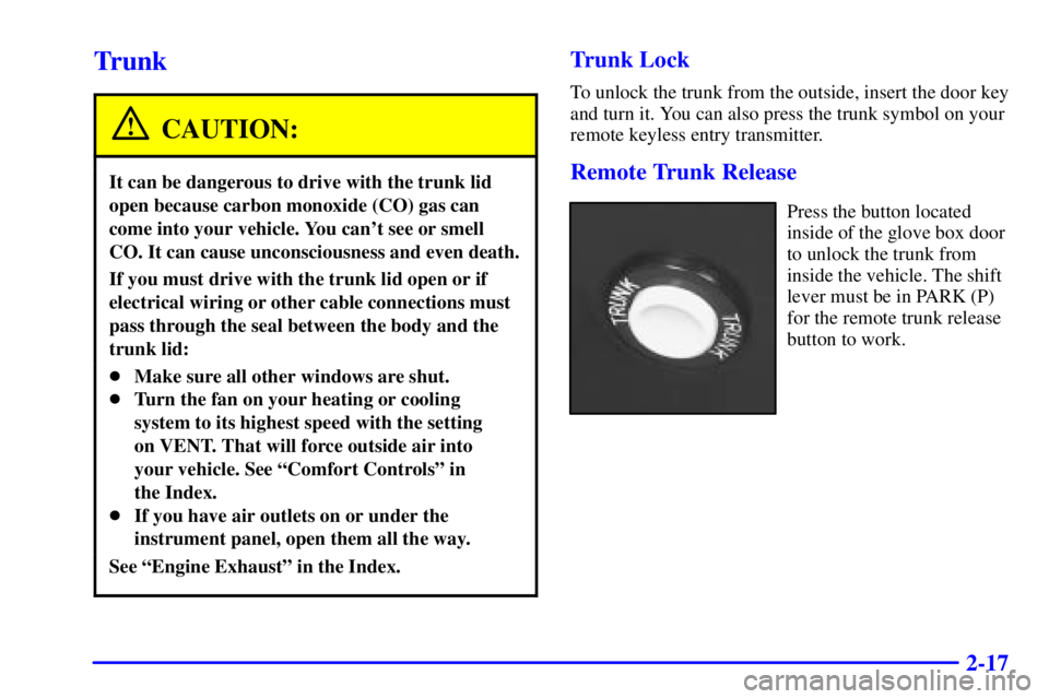 BUICK CENTURY 2001 Manual Online 2-17
Trunk
CAUTION:
It can be dangerous to drive with the trunk lid
open because carbon monoxide (CO) gas can
come into your vehicle. You cant see or smell
CO. It can cause unconsciousness and even d