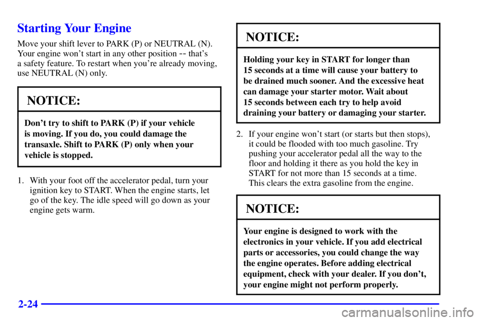 BUICK CENTURY 2001  Owners Manual 2-24
Starting Your Engine
Move your shift lever to PARK (P) or NEUTRAL (N).
Your engine wont start in any other position 
-- thats 
a safety feature. To restart when youre already moving,
use NEUTR