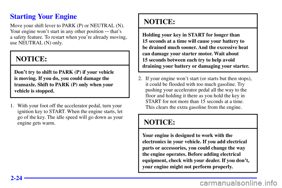 BUICK CENTURY 2001 Owners Manual 2-24
Starting Your Engine
Move your shift lever to PARK (P) or NEUTRAL (N).
Your engine wont start in any other position 
-- thats 
a safety feature. To restart when youre already moving,
use NEUTR