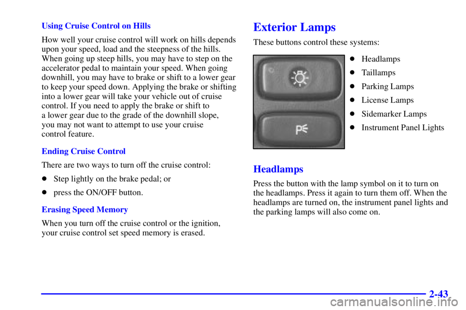 BUICK LESABRE 2001  Owners Manual 2-43
Using Cruise Control on Hills
How well your cruise control will work on hills depends
upon your speed, load and the steepness of the hills.
When going up steep hills, you may have to step on the
