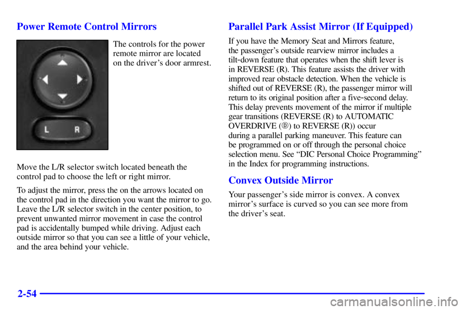 BUICK LESABRE 2001  Owners Manual 2-54 Power Remote Control Mirrors
The controls for the power
remote mirror are located
on the drivers door armrest.
Move the L/R selector switch located beneath the
control pad to choose the left or 