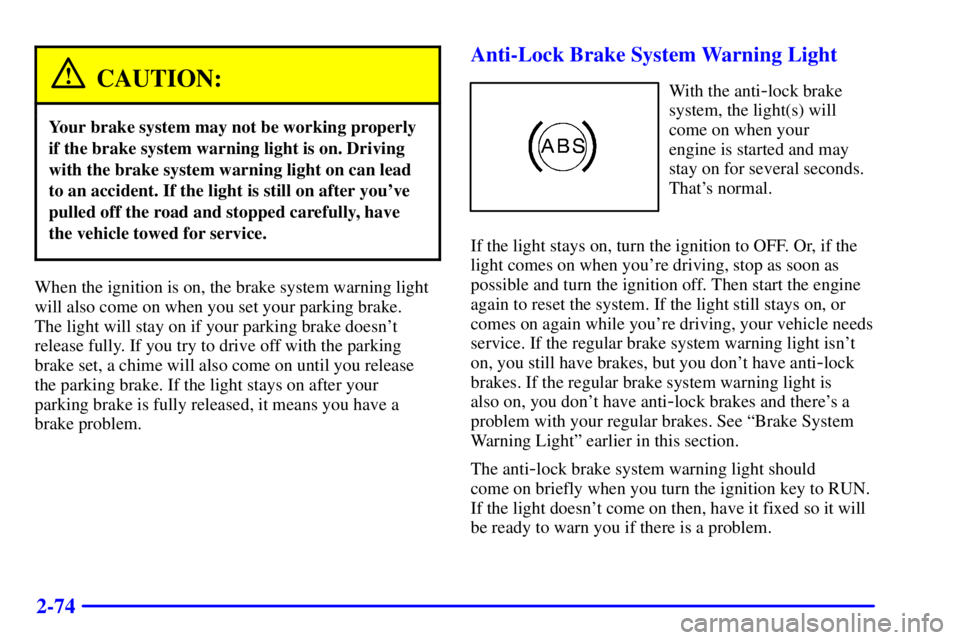 BUICK LESABRE 2001  Owners Manual 2-74
CAUTION:
Your brake system may not be working properly
if the brake system warning light is on. Driving
with the brake system warning light on can lead
to an accident. If the light is still on af