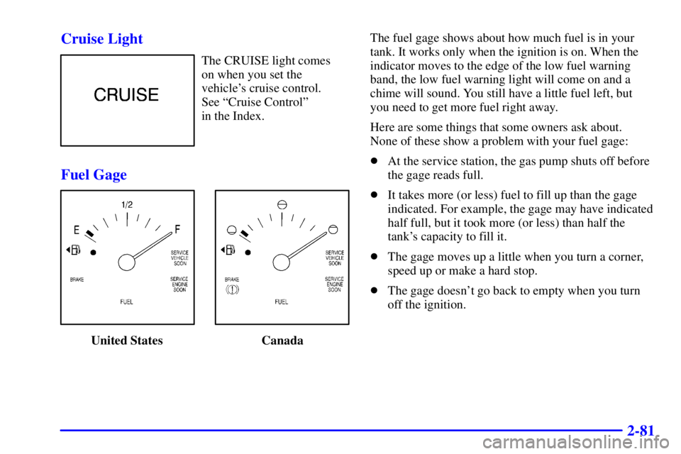 BUICK LESABRE 2001  Owners Manual 2-81 Cruise Light
The CRUISE light comes
on when you set the
vehicles cruise control. 
See ªCruise Controlº 
in the Index.
Fuel Gage
United States  CanadaThe fuel gage shows about how much fuel is 