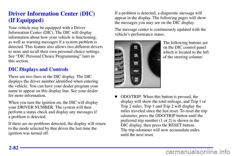 BUICK LESABRE 2001  Owners Manual 2-82
Driver Information Center (DIC) 
(If Equipped)
Your vehicle may be equipped with a Driver
Information Center (DIC). The DIC will display
information about how your vehicle is functioning, 
as wel