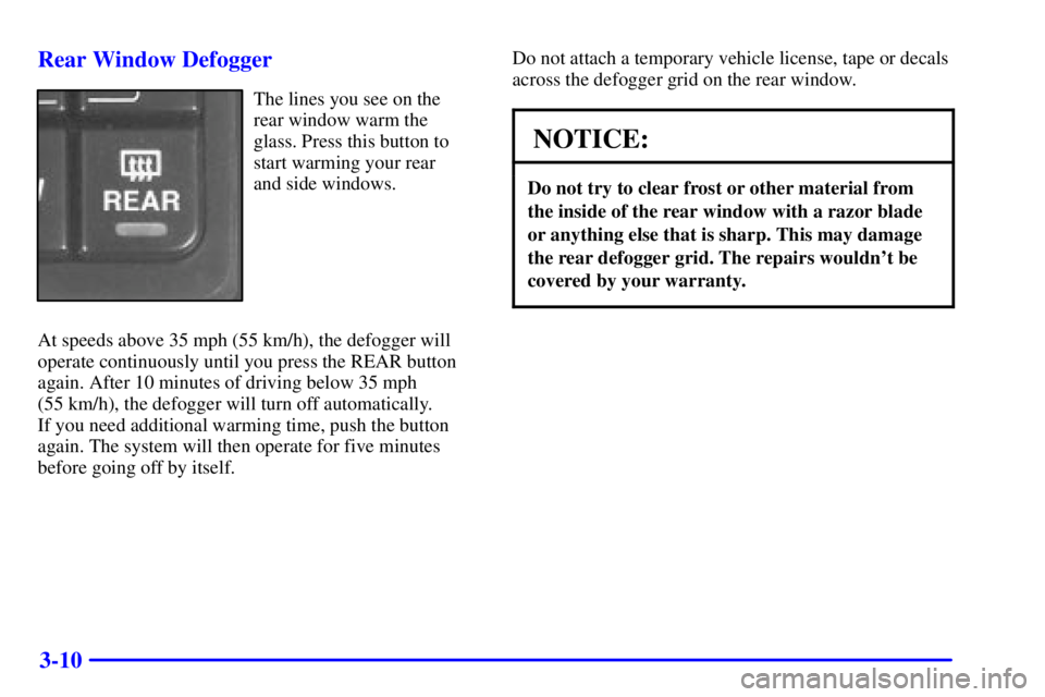 BUICK LESABRE 2001  Owners Manual 3-10 Rear Window Defogger
The lines you see on the
rear window warm the
glass. Press this button to
start warming your rear 
and side windows.
At speeds above 35 mph (55 km/h), the defogger will
opera