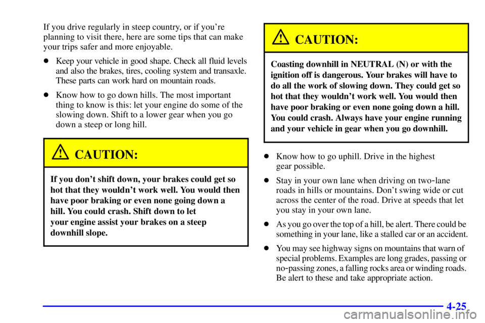 BUICK LESABRE 2001 User Guide 4-25
If you drive regularly in steep country, or if youre
planning to visit there, here are some tips that can make
your trips safer and more enjoyable.
Keep your vehicle in good shape. Check all fl