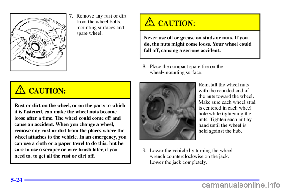 BUICK LESABRE 2001  Owners Manual 5-24
7. Remove any rust or dirt
from the wheel bolts,
mounting surfaces and
spare wheel.
CAUTION:
Rust or dirt on the wheel, or on the parts to which
it is fastened, can make the wheel nuts become
loo