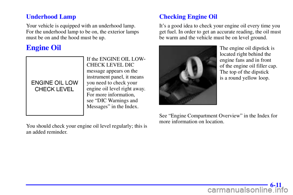 BUICK LESABRE 2001 Owners Guide 6-11 Underhood Lamp
Your vehicle is equipped with an underhood lamp. 
For the underhood lamp to be on, the exterior lamps
must be on and the hood must be up.
Engine Oil
If the ENGINE OIL LOW-
CHECK LE