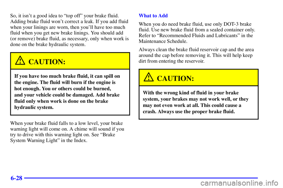 BUICK LESABRE 2001  Owners Manual 6-28
So, it isnt a good idea to ªtop offº your brake fluid.
Adding brake fluid wont correct a leak. If you add fluid
when your linings are worn, then youll have too much
fluid when you get new br