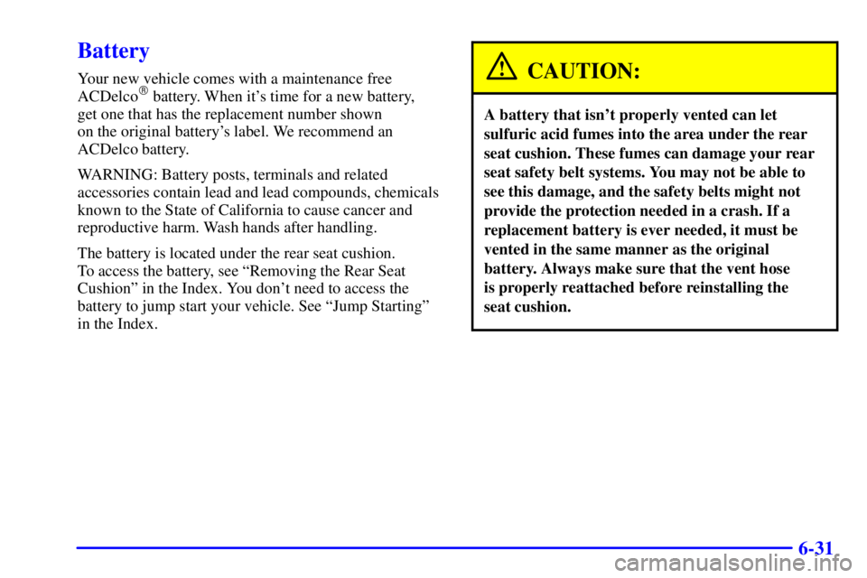 BUICK LESABRE 2001  Owners Manual 6-31
Battery
Your new vehicle comes with a maintenance free
ACDelco battery. When its time for a new battery, 
get one that has the replacement number shown 
on the original batterys label. We reco