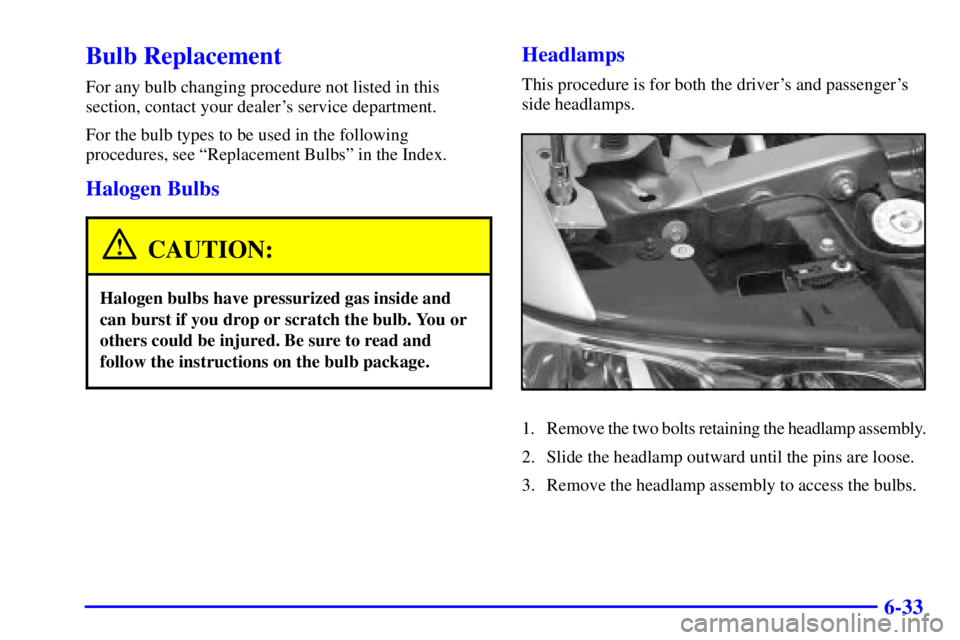 BUICK LESABRE 2001 User Guide 6-33
Bulb Replacement
For any bulb changing procedure not listed in this
section, contact your dealers service department.
For the bulb types to be used in the following
procedures, see ªReplacement