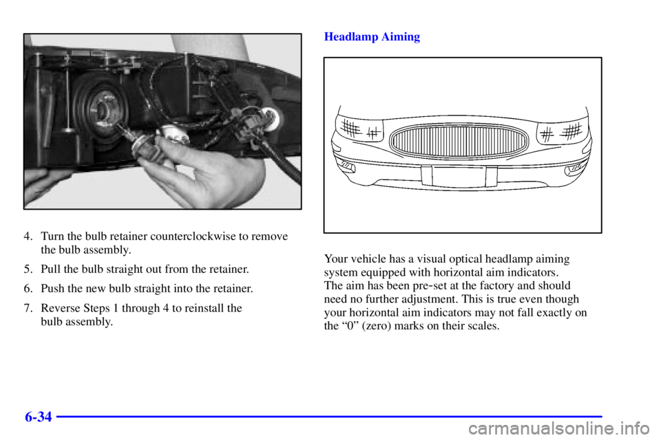 BUICK LESABRE 2001 User Guide 6-34
4. Turn the bulb retainer counterclockwise to remove
the bulb assembly.
5. Pull the bulb straight out from the retainer.
6. Push the new bulb straight into the retainer.
7. Reverse Steps 1 throug