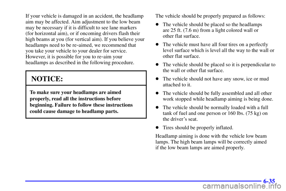 BUICK LESABRE 2001 Owners Guide 6-35
If your vehicle is damaged in an accident, the headlamp
aim may be affected. Aim adjustment to the low beam
may be necessary if it is difficult to see lane markers
(for horizontal aim), or if onc BUICK LESABRE 2001 Owners Guide 6-35
If your vehicle is damaged in an accident, the headlamp
aim may be affected. Aim adjustment to the low beam
may be necessary if it is difficult to see lane markers
(for horizontal aim), or if onc