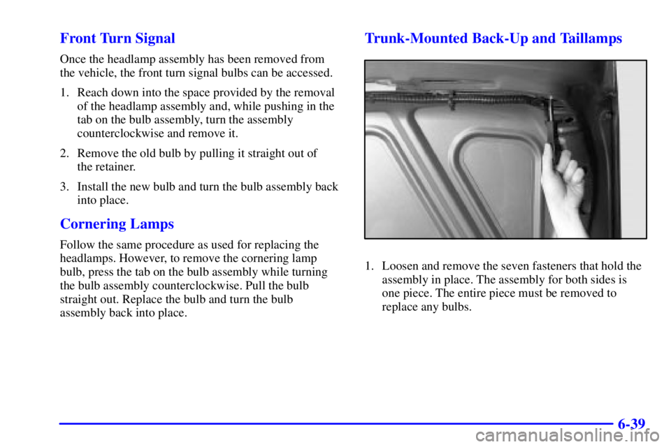 BUICK LESABRE 2001 Owners Guide 6-39 Front Turn Signal
Once the headlamp assembly has been removed from
the vehicle, the front turn signal bulbs can be accessed.
1. Reach down into the space provided by the removal
of the headlamp a BUICK LESABRE 2001 Owners Guide 6-39 Front Turn Signal
Once the headlamp assembly has been removed from
the vehicle, the front turn signal bulbs can be accessed.
1. Reach down into the space provided by the removal
of the headlamp a