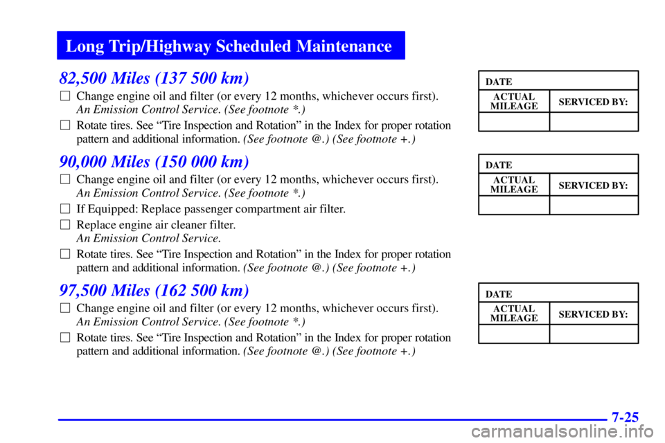 BUICK LESABRE 2001  Owners Manual Long Trip/Highway Scheduled Maintenance
7-25
82,500 Miles (137 500 km)
Change engine oil and filter (or every 12 months, whichever occurs first). 
An Emission Control Service. (See footnote *.) 
Rot