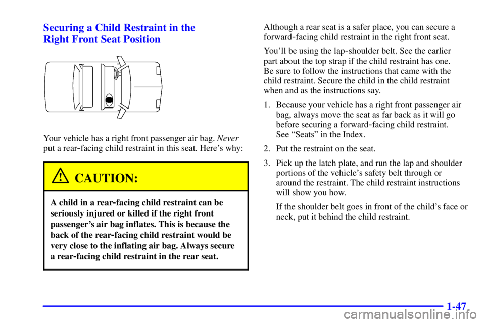 BUICK LESABRE 2001 Workshop Manual 1-47 Securing a Child Restraint in the 
Right Front Seat Position
Your vehicle has a right front passenger air bag. Never
put a rear
-facing child restraint in this seat. Heres why:
CAUTION:
A child 