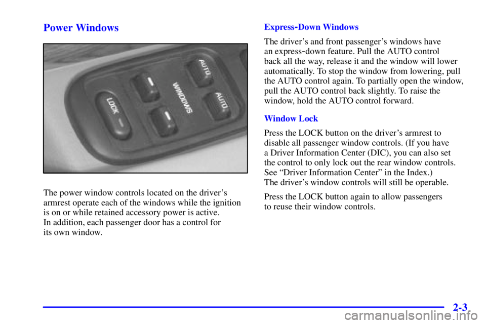 BUICK LESABRE 2001 Repair Manual 2-3 Power Windows
The power window controls located on the drivers
armrest operate each of the windows while the ignition
is on or while retained accessory power is active. 
In addition, each passeng
