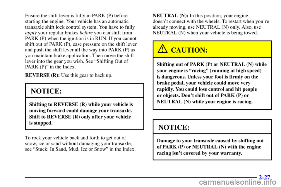 BUICK LESABRE 2001  Owners Manual 2-27
Ensure the shift lever is fully in PARK (P) before
starting the engine. Your vehicle has an automatic
transaxle shift lock control system. You have to fully
apply your regular brakes before you c