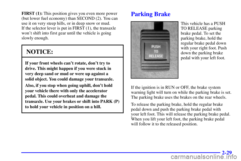 BUICK LESABRE 2001 Owners Manual 2-29
FIRST (1): This position gives you even more power
(but lower fuel economy) than SECOND (2). You can
use it on very steep hills, or in deep snow or mud. 
If the selector lever is put in FIRST (1)