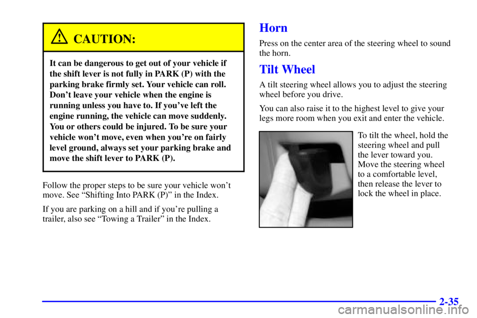 BUICK LESABRE 2001 Owners Manual 2-35
CAUTION:
It can be dangerous to get out of your vehicle if
the shift lever is not fully in PARK (P) with the
parking brake firmly set. Your vehicle can roll.
Dont leave your vehicle when the eng