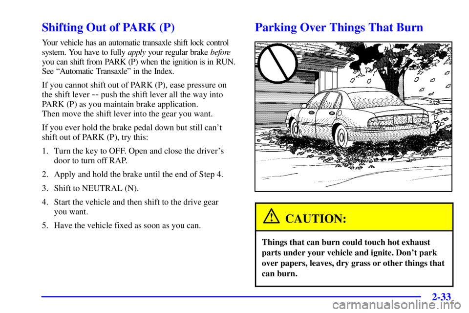 BUICK PARK AVENUE 2001  Owners Manual 2-33
Shifting Out of PARK (P)
Your vehicle has an automatic transaxle shift lock control
system. You have to fully apply your regular brake before
you can shift from PARK (P) when the ignition is in R