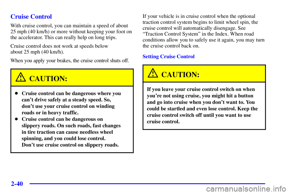 BUICK PARK AVENUE 2001  Owners Manual 2-40
Cruise Control
With cruise control, you can maintain a speed of about
25 mph (40 km/h) or more without keeping your foot on
the accelerator. This can really help on long trips.
Cruise control doe