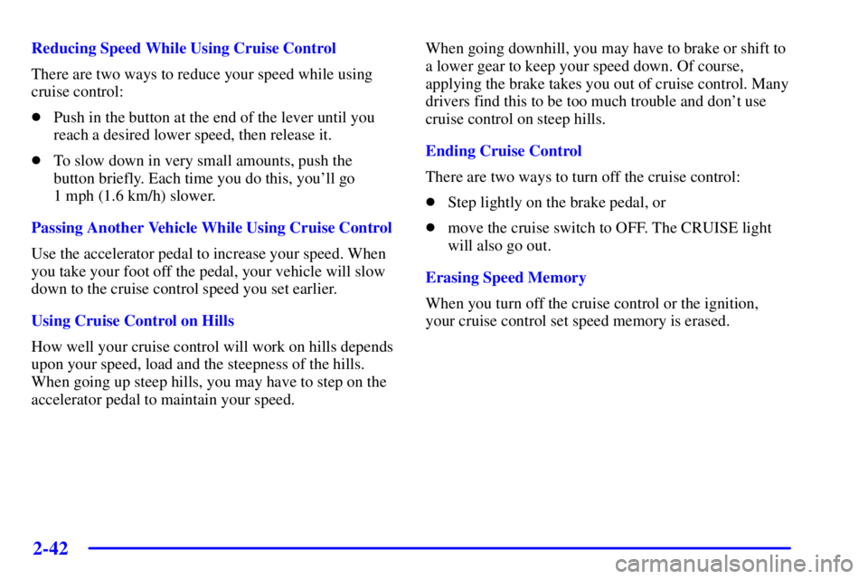 BUICK PARK AVENUE 2001  Owners Manual 2-42
Reducing Speed While Using Cruise Control
There are two ways to reduce your speed while using
cruise control:
Push in the button at the end of the lever until you
reach a desired lower speed, th
