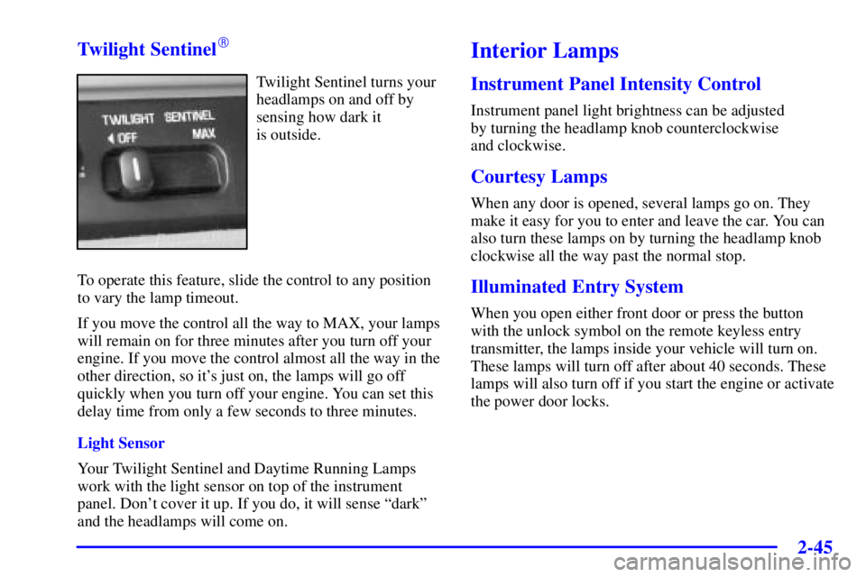 BUICK PARK AVENUE 2001  Owners Manual 2-45 Twilight Sentinel

Twilight Sentinel turns your
headlamps on and off by
sensing how dark it 
is outside.
To operate this feature, slide the control to any position
to vary the lamp timeout.
If y