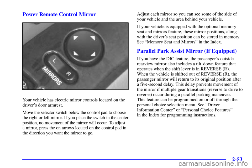 BUICK PARK AVENUE 2001  Owners Manual 2-53 Power Remote Control Mirror
Your vehicle has electric mirror controls located on the
drivers door armrest.
Move the selector switch below the control pad to choose
the right or left mirror. If y