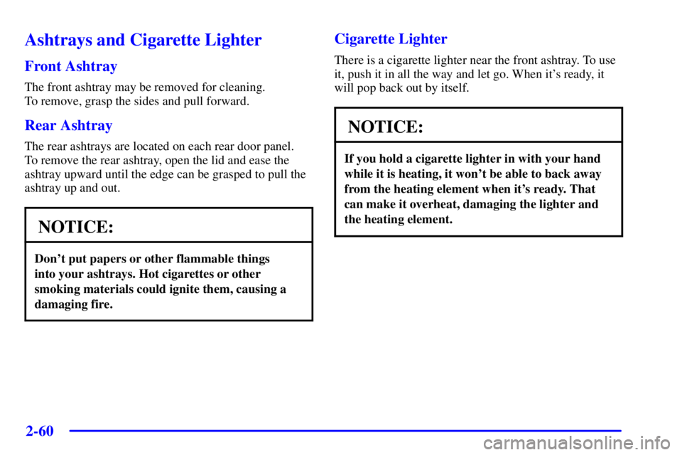 BUICK PARK AVENUE 2001  Owners Manual 2-60
Ashtrays and Cigarette Lighter
Front Ashtray
The front ashtray may be removed for cleaning. 
To remove, grasp the sides and pull forward.
Rear Ashtray
The rear ashtrays are located on each rear d