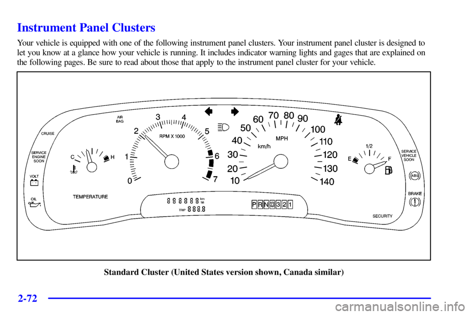 BUICK PARK AVENUE 2001  Owners Manual 2-72
Instrument Panel Clusters
Your vehicle is equipped with one of the following instrument panel clusters. Your instrument panel cluster is designed to
let you know at a glance how your vehicle is r