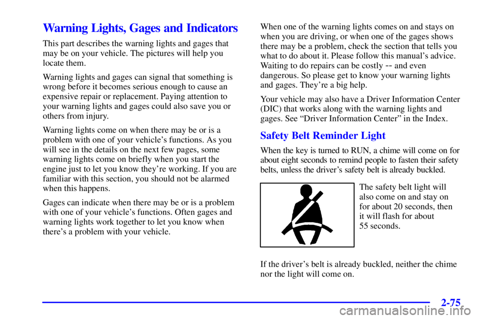 BUICK PARK AVENUE 2001 Owners Guide 2-75
Warning Lights, Gages and Indicators
This part describes the warning lights and gages that
may be on your vehicle. The pictures will help you
locate them.
Warning lights and gages can signal that