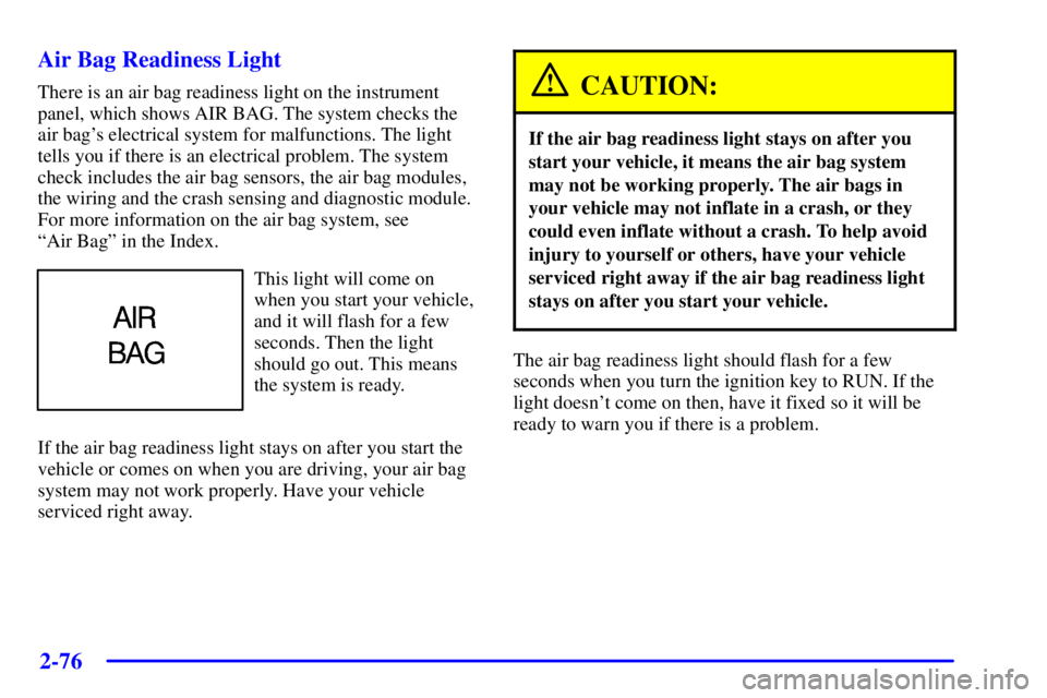 BUICK PARK AVENUE 2001  Owners Manual 2-76
Air Bag Readiness Light
There is an air bag readiness light on the instrument
panel, which shows AIR BAG. The system checks the
air bags electrical system for malfunctions. The light
tells you i