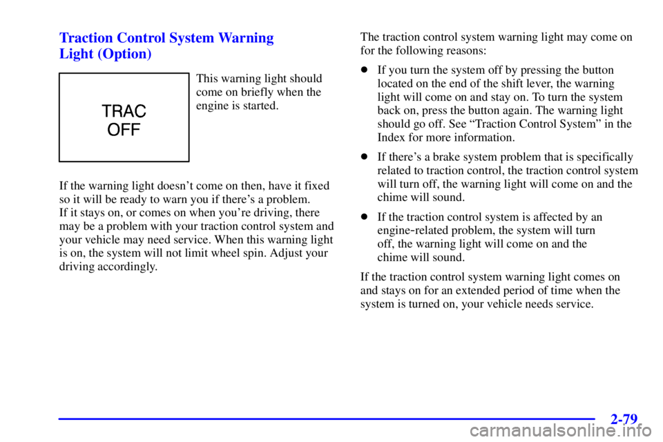 BUICK PARK AVENUE 2001 Owners Guide 2-79 Traction Control System Warning 
Light (Option)
This warning light should
come on briefly when the
engine is started.
If the warning light doesnt come on then, have it fixed
so it will be ready 