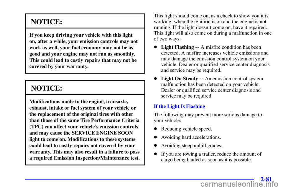 BUICK PARK AVENUE 2001 Owners Guide 2-81
NOTICE:
If you keep driving your vehicle with this light
on, after a while, your emission controls may not
work as well, your fuel economy may not be as
good and your engine may not run as smooth