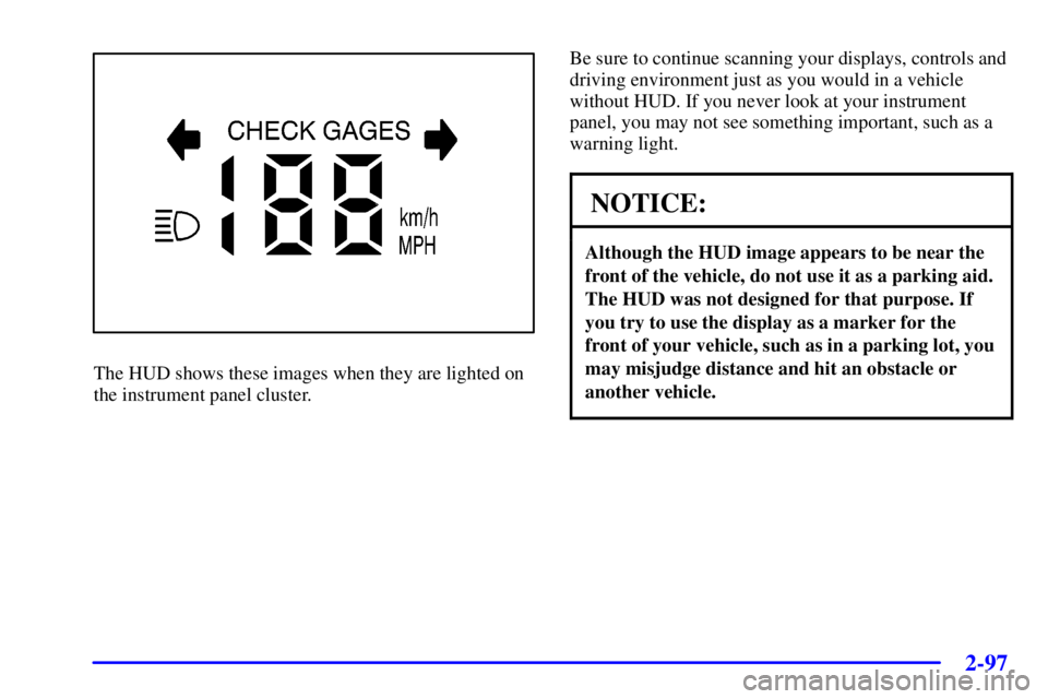 BUICK PARK AVENUE 2001  Owners Manual 2-97
The HUD shows these images when they are lighted on
the instrument panel cluster.Be sure to continue scanning your displays, controls and
driving environment just as you would in a vehicle
withou