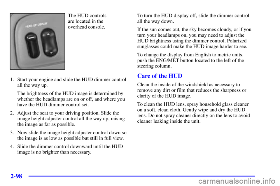 BUICK PARK AVENUE 2001  Owners Manual 2-98
The HUD controls 
are located in the 
overhead console.
1. Start your engine and slide the HUD dimmer control
all the way up.
The brightness of the HUD image is determined by
whether the headlamp