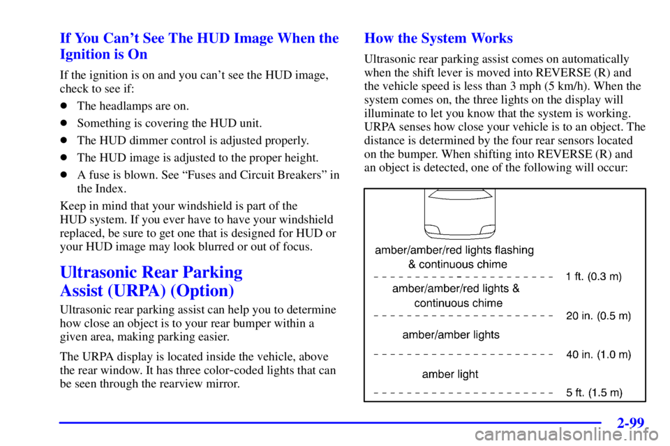 BUICK PARK AVENUE 2001  Owners Manual 2-99 If You Cant See The HUD Image When the
Ignition is On
If the ignition is on and you cant see the HUD image,
check to see if:
The headlamps are on.
Something is covering the HUD unit.
The HUD