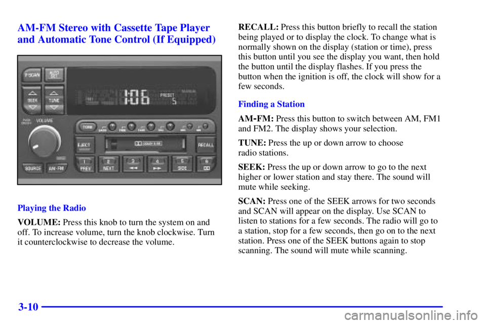 BUICK PARK AVENUE 2001 Owners Manual 3-10 AM-FM Stereo with Cassette Tape Player
and Automatic Tone Control (If Equipped)
Playing the Radio
VOLUME: Press this knob to turn the system on and
off. To increase volume, turn the knob clockwis BUICK PARK AVENUE 2001 Owners Manual 3-10 AM-FM Stereo with Cassette Tape Player
and Automatic Tone Control (If Equipped)
Playing the Radio
VOLUME: Press this knob to turn the system on and
off. To increase volume, turn the knob clockwis