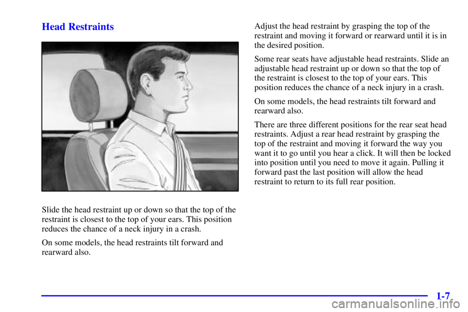 BUICK PARK AVENUE 2001 User Guide 1-7 Head Restraints
Slide the head restraint up or down so that the top of the
restraint is closest to the top of your ears. This position
reduces the chance of a neck injury in a crash.
On some model