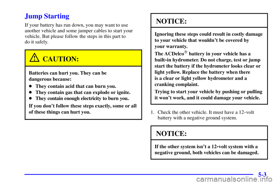 BUICK PARK AVENUE 2001  Owners Manual 5-3
Jump Starting
If your battery has run down, you may want to use
another vehicle and some jumper cables to start your
vehicle. But please follow the steps in this part to 
do it safely.
CAUTION:
Ba