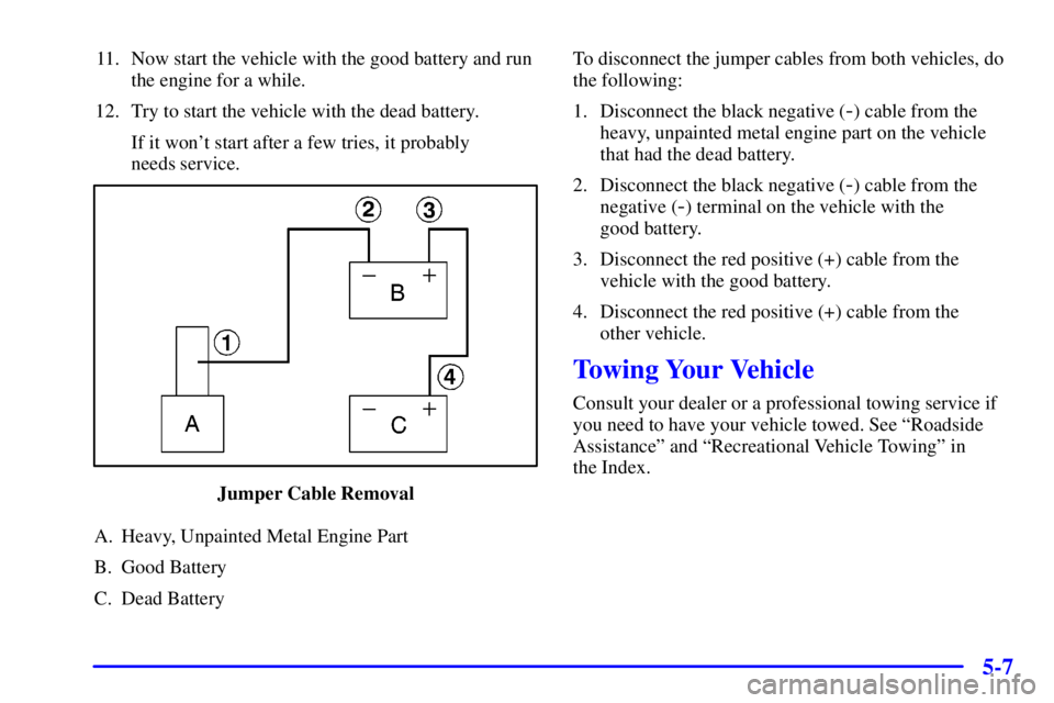 BUICK PARK AVENUE 2001  Owners Manual 5-7
11. Now start the vehicle with the good battery and run
the engine for a while.
12. Try to start the vehicle with the dead battery.
If it wont start after a few tries, it probably 
needs service.