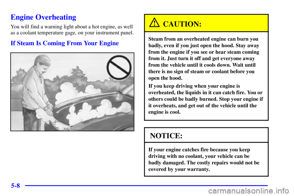 BUICK PARK AVENUE 2001  Owners Manual 5-8
Engine Overheating
You will find a warning light about a hot engine, as well
as a coolant temperature gage, on your instrument panel.
If Steam Is Coming From Your Engine
CAUTION:
Steam from an ove