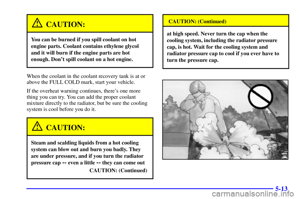 BUICK PARK AVENUE 2001  Owners Manual 5-13
CAUTION:
You can be burned if you spill coolant on hot
engine parts. Coolant contains ethylene glycol
and it will burn if the engine parts are hot
enough. Dont spill coolant on a hot engine.
Whe