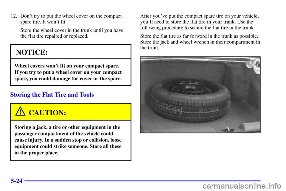 BUICK PARK AVENUE 2001  Owners Manual 5-24
12. Dont try to put the wheel cover on the compact
spare tire. It wont fit.
Store the wheel cover in the trunk until you have
the flat tire repaired or replaced.
NOTICE:
Wheel covers wont fit 