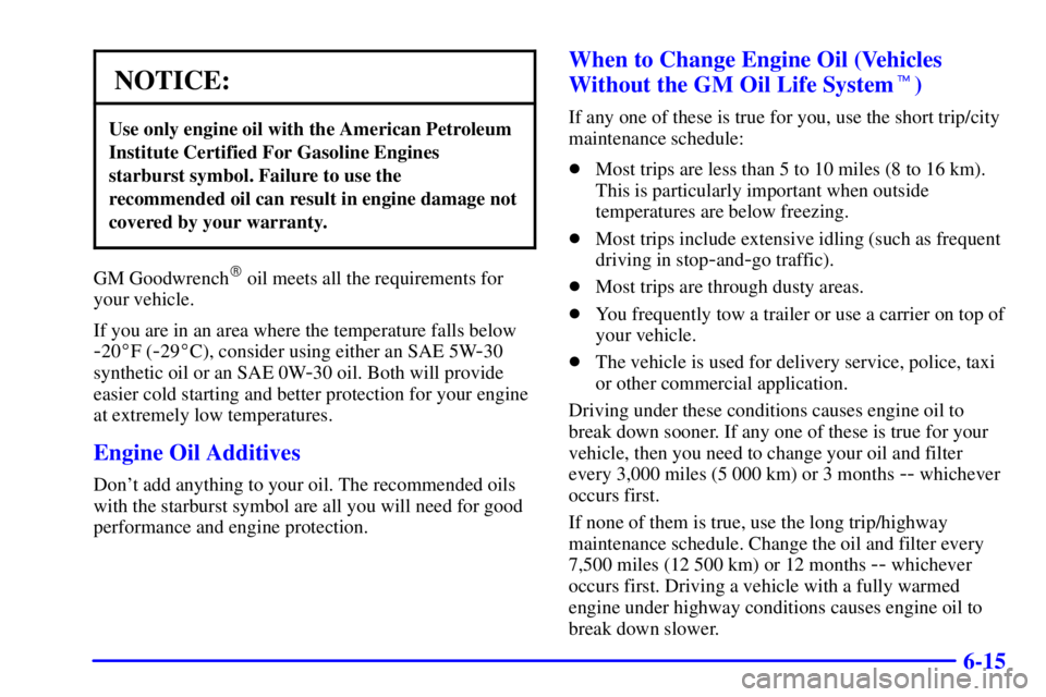 BUICK PARK AVENUE 2001  Owners Manual 6-15
NOTICE:
Use only engine oil with the American Petroleum
Institute Certified For Gasoline Engines
starburst symbol. Failure to use the
recommended oil can result in engine damage not
covered by yo