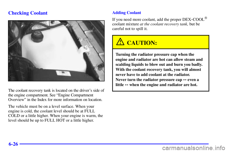 BUICK PARK AVENUE 2001  Owners Manual 6-26 Checking Coolant
The coolant recovery tank is located on the drivers side of
the engine compartment. See ªEngine Compartment
Overviewº in the Index for more information on location.
The vehicl