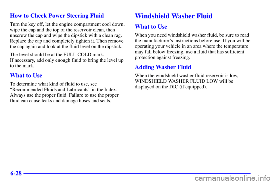 BUICK PARK AVENUE 2001  Owners Manual 6-28 How to Check Power Steering Fluid
Turn the key off, let the engine compartment cool down,
wipe the cap and the top of the reservoir clean, then
unscrew the cap and wipe the dipstick with a clean 